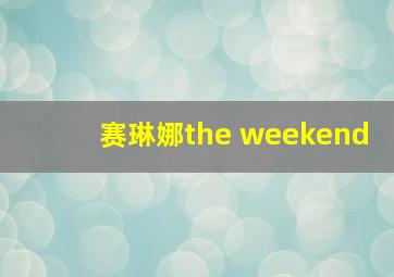 赛琳娜the weekend